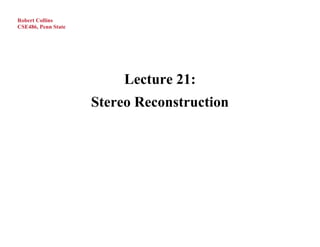 Robert Collins
CSE486, Penn State




                          Lecture 21:
                     Stereo Reconstruction
 