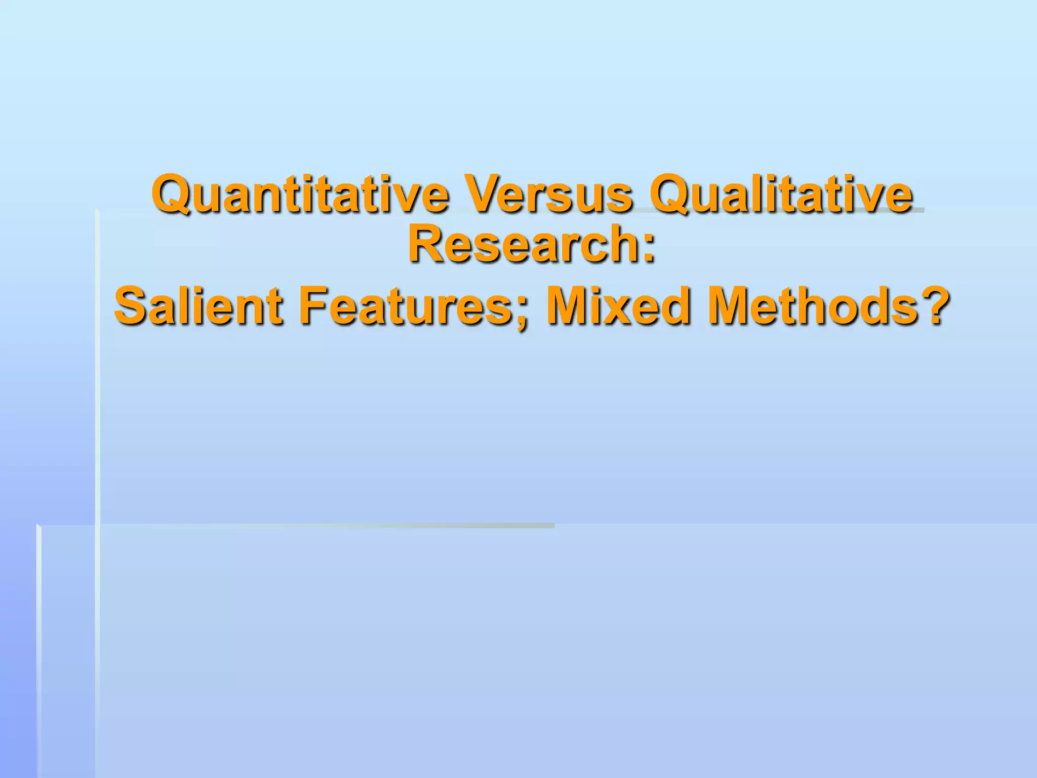 Quantitative Versus Qualitative
            Research:
Salient Features; Mixed Methods?
 