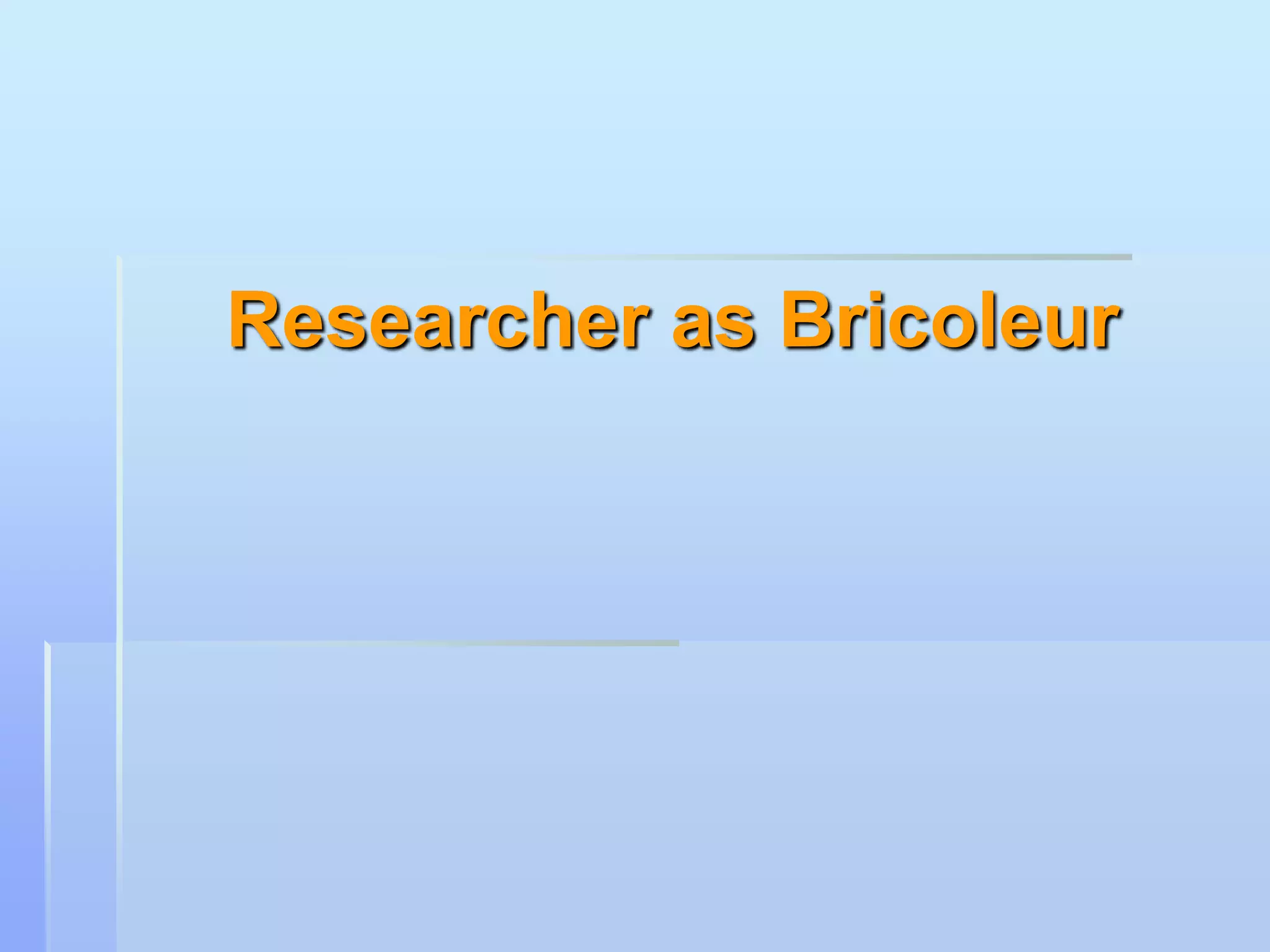 Researcher as Bricoleur
 