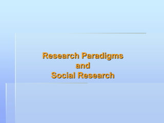 Research Paradigms
        and
  Social Research
 