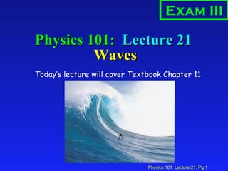 Physics 101:  Lecture 21  Waves ,[object Object],Exam III 