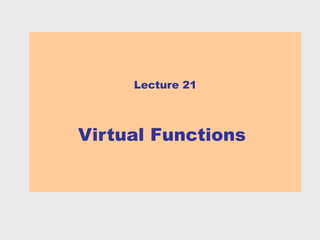 Lecture 21



Virtual Functions
 