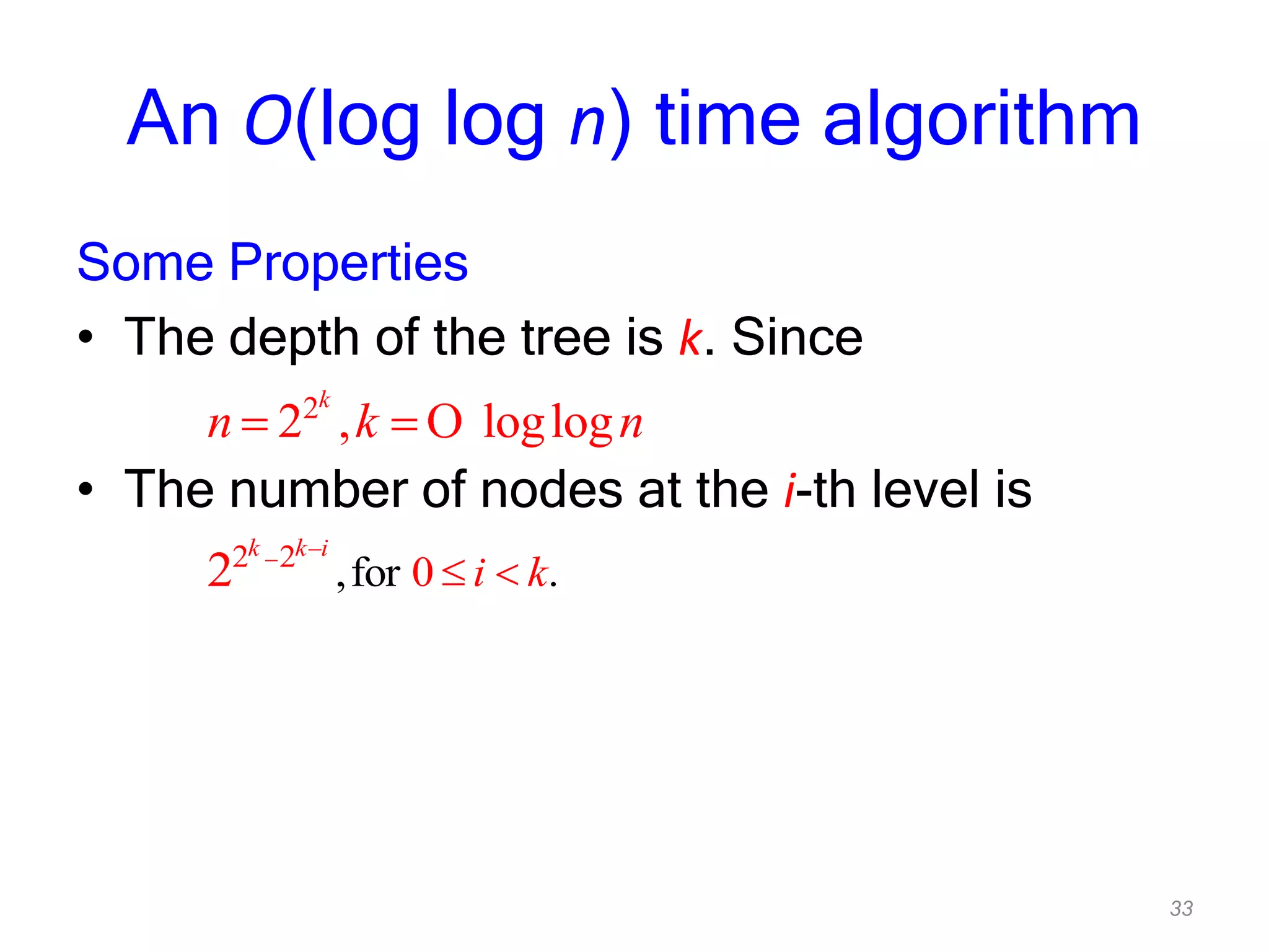 33
An O(log log n) time algorithm
Some Properties
• The depth of the tree is k. Since
• The number of nodes at the i-th level is
2
2 , loglog
k
n k n
2 2
,for 0 .2
k k i
i k
 