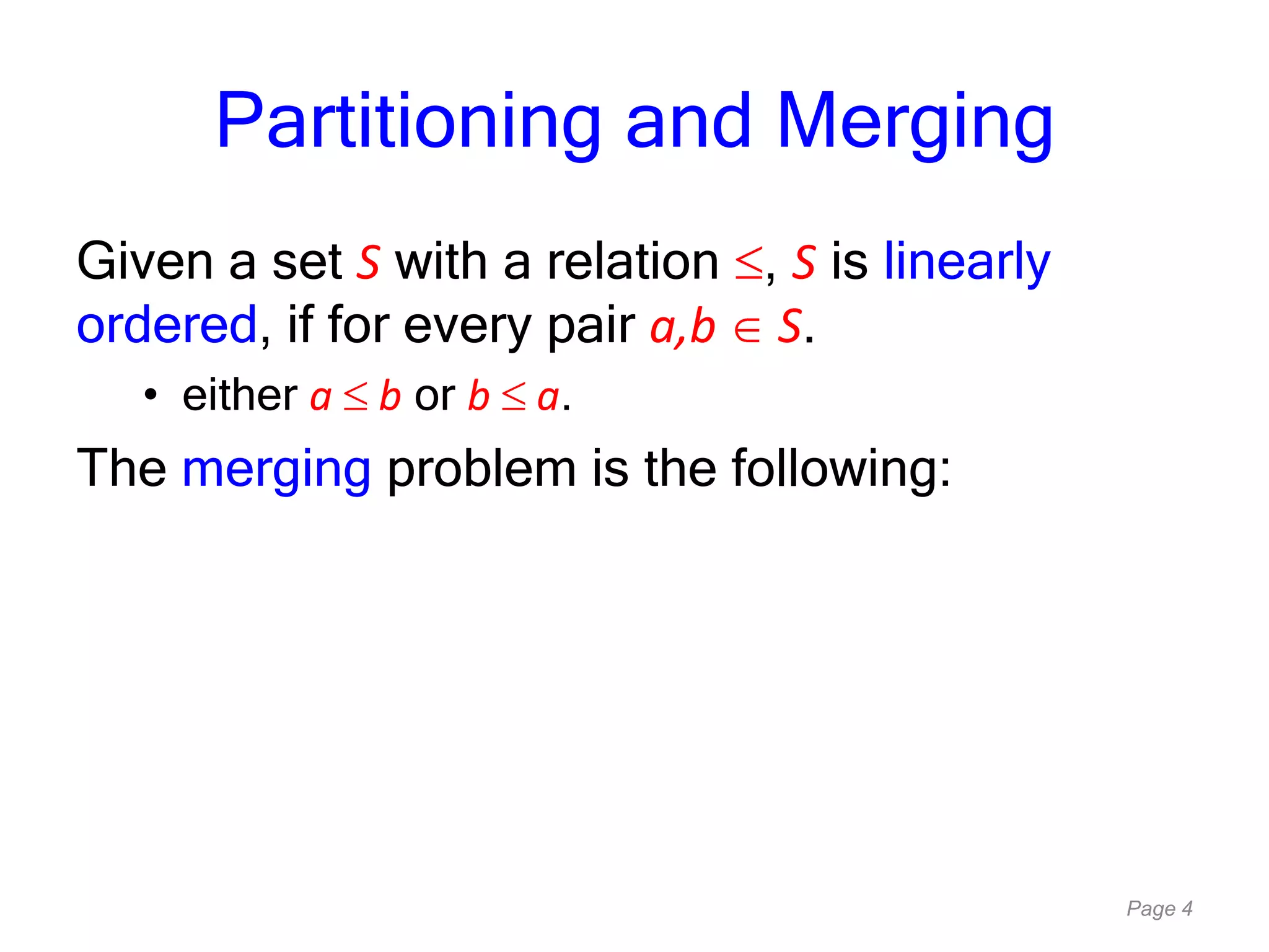 Page 4
Partitioning and Merging
Given a set S with a relation , S is linearly
ordered, if for every pair a,b S.
• either a b or b a.
The merging problem is the following:
 