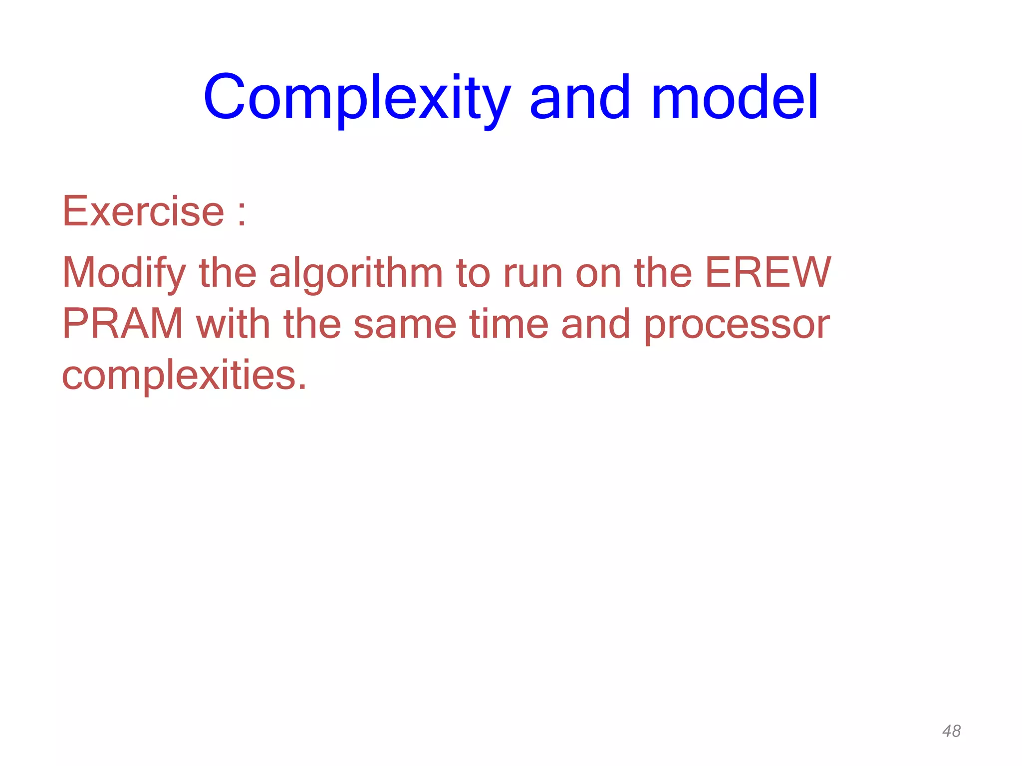 48
Complexity and model
Exercise :
Modify the algorithm to run on the EREW
PRAM with the same time and processor
complexities.
 