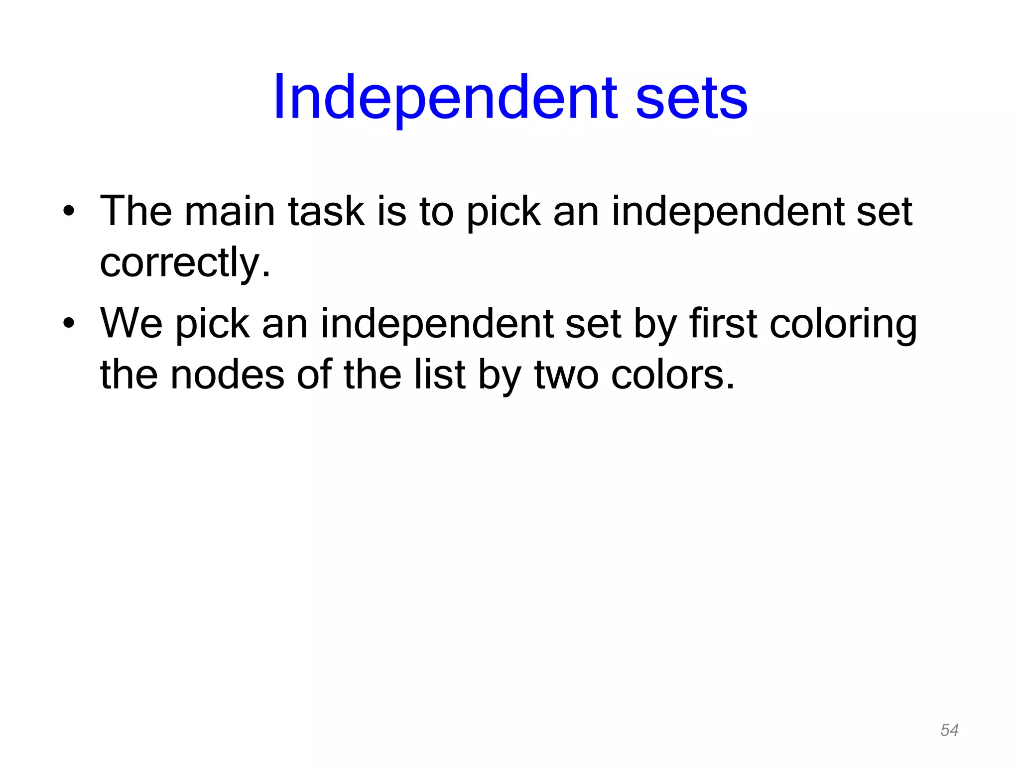 54
Independent sets
• The main task is to pick an independent set
correctly.
• We pick an independent set by first coloring
the nodes of the list by two colors.
 