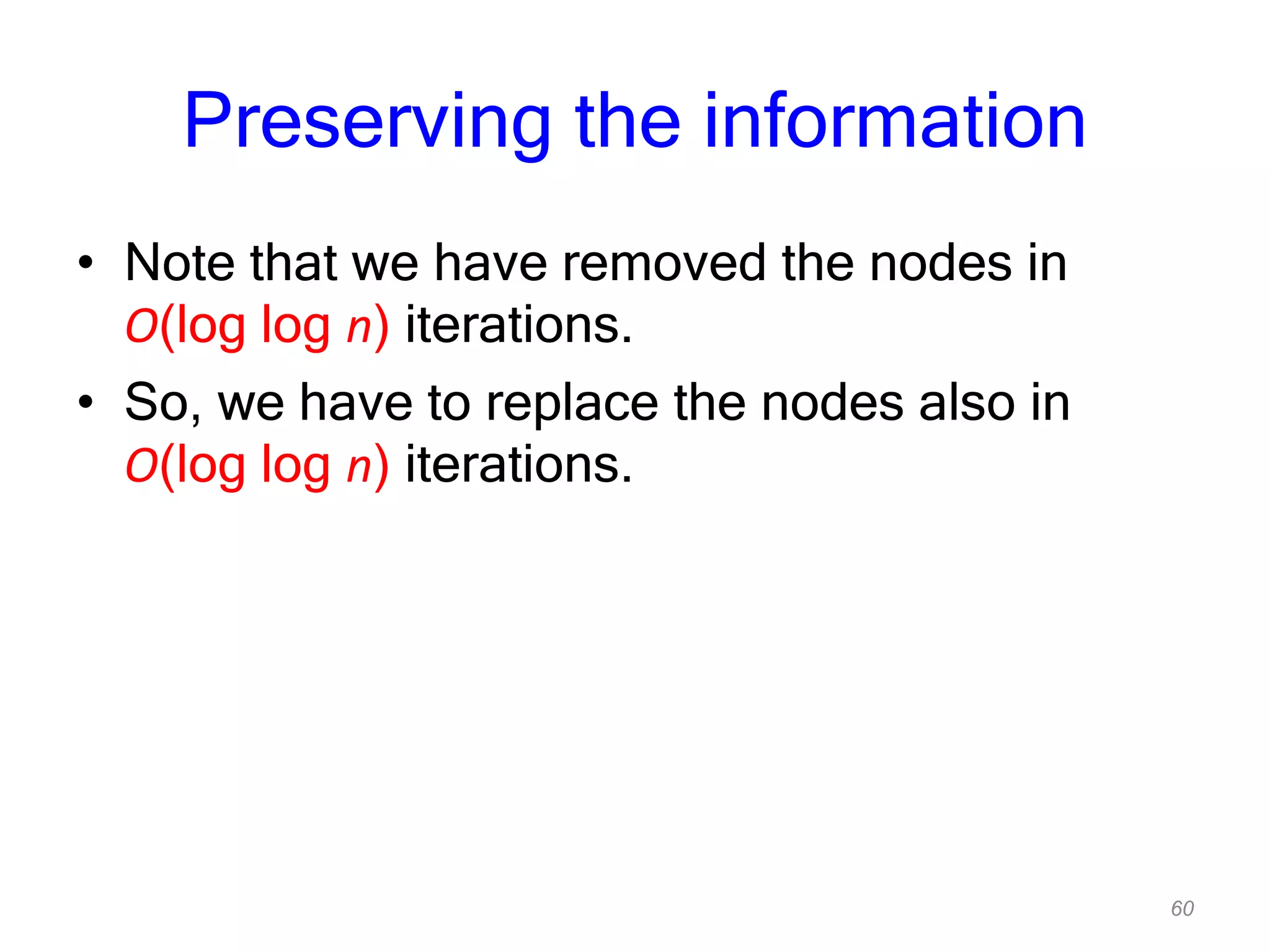 60
Preserving the information
• Note that we have removed the nodes in
O(log log n) iterations.
• So, we have to replace the nodes also in
O(log log n) iterations.
 