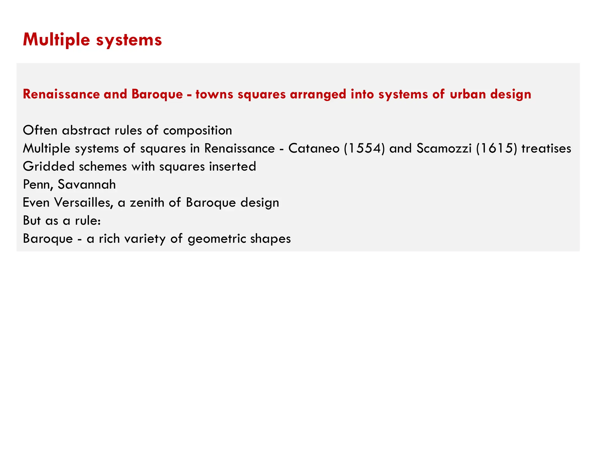 Renaissance and Baroque - towns squares arranged into systems of urban design
Often abstract rules of composition
Multiple systems of squares in Renaissance - Cataneo (1554) and Scamozzi (1615) treatises
Gridded schemes with squares inserted
Penn, Savannah
Even Versailles, a zenith of Baroque design
But as a rule:
Baroque - a rich variety of geometric shapes
Multiple systems
 