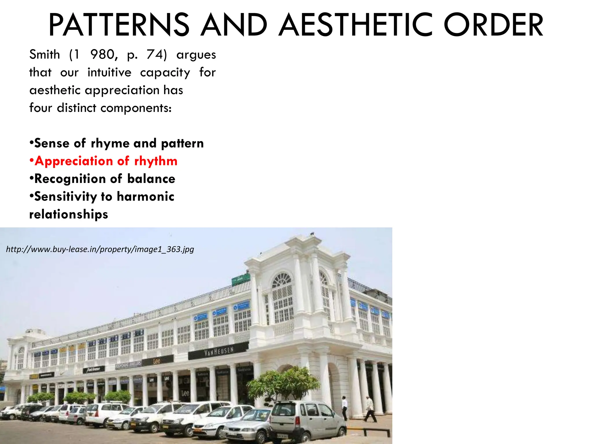 PATTERNS AND AESTHETIC ORDER
Smith (1 980, p. 74) argues
that our intuitive capacity for
aesthetic appreciation has
four distinct components:
•Sense of rhyme and pattern
•Appreciation of rhythm
•Recognition of balance
•Sensitivity to harmonic
relationships
http://www.buy-lease.in/property/image1_363.jpg
 