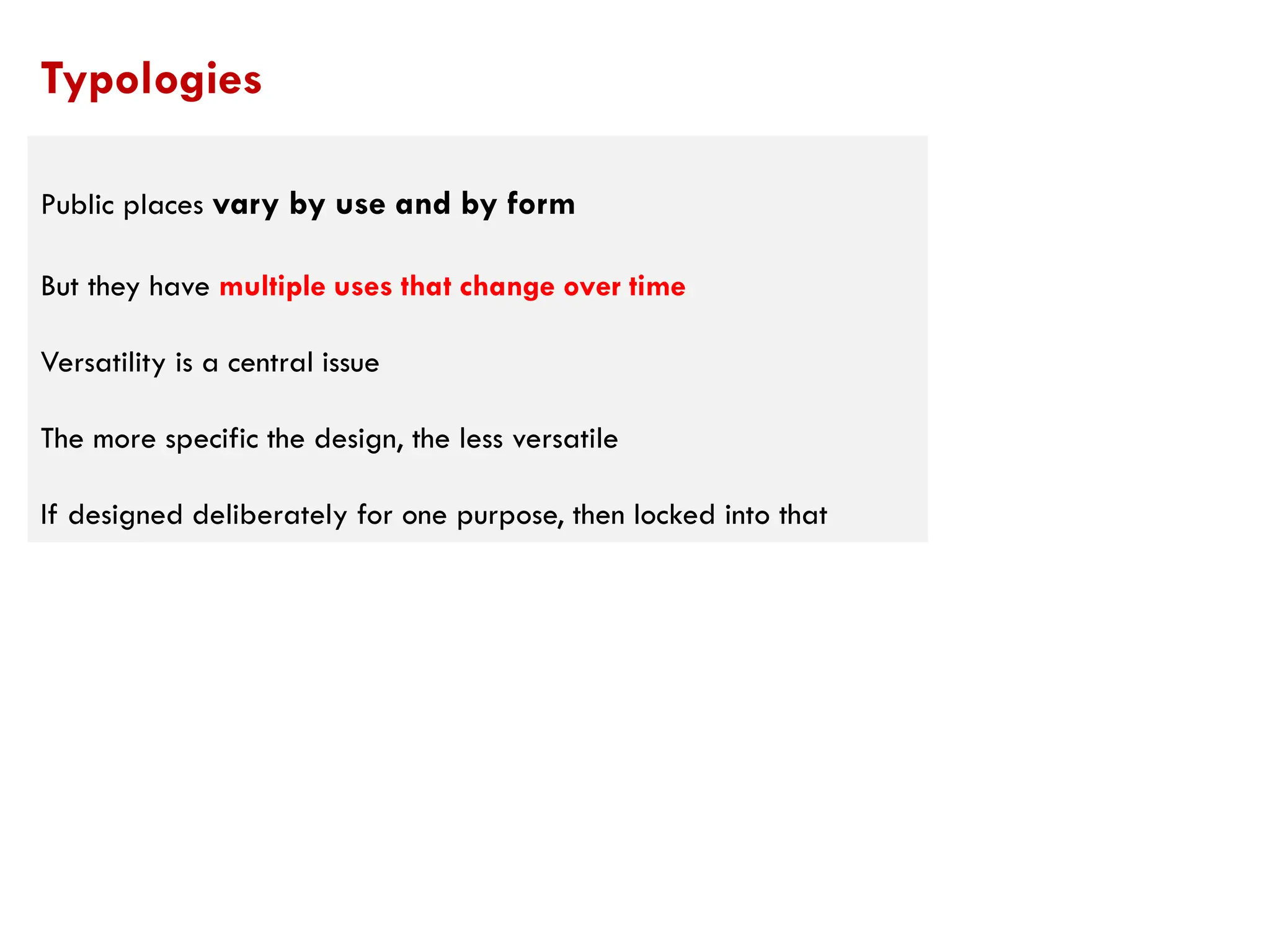 Public places vary by use and by form
But they have multiple uses that change over time
Versatility is a central issue
The more specific the design, the less versatile
If designed deliberately for one purpose, then locked into that
Typologies
 