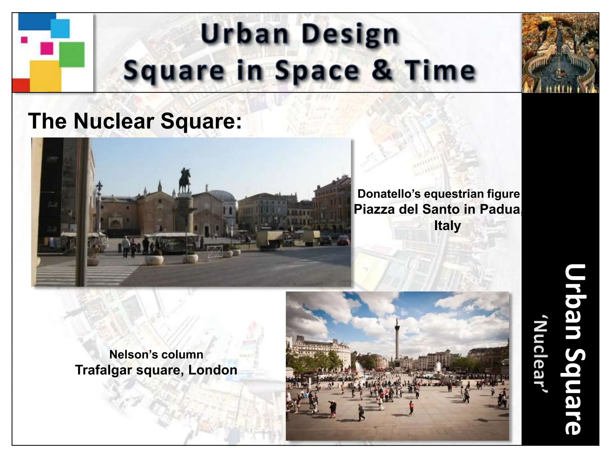 Urban
Square
The Nuclear Square:
Donatello’s equestrian figure
Piazza del Santo in Padua,
Italy
Nelson’s column
Trafalgar square, London
 