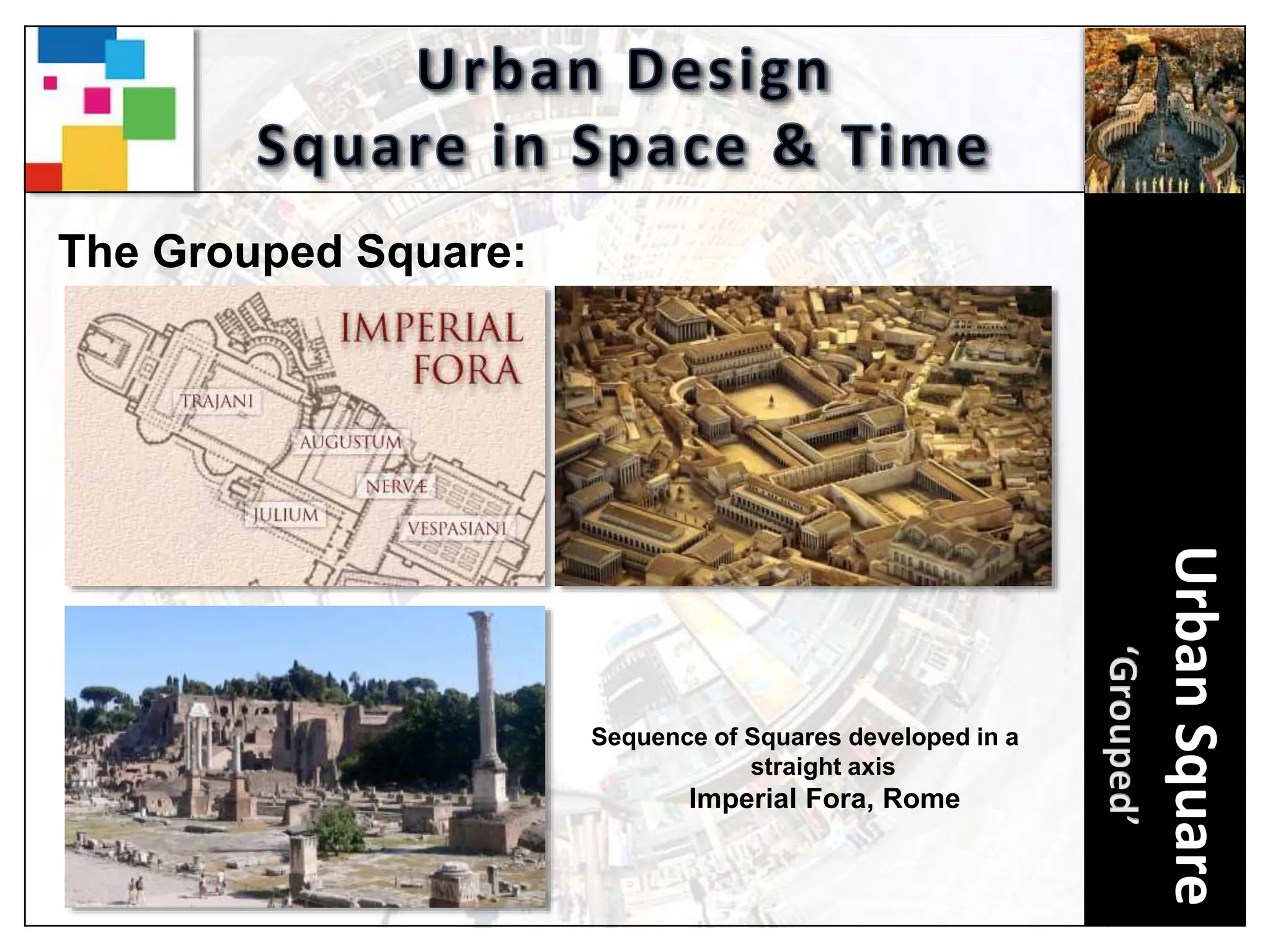 Urban
Square
The Grouped Square:
Sequence of Squares developed in a
straight axis
Imperial Fora, Rome
 