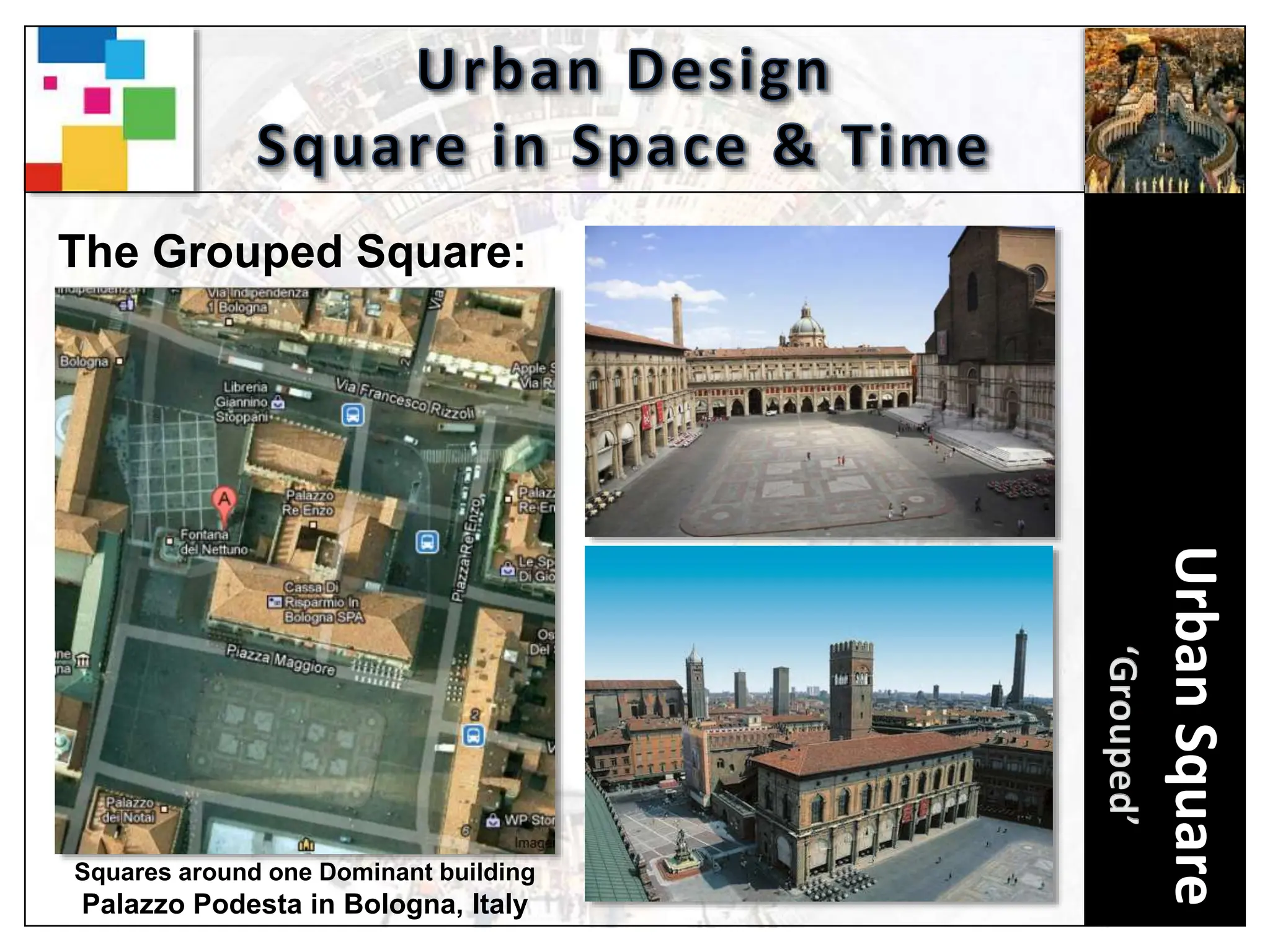 Urban
Square
The Grouped Square:
Squares around one Dominant building
Palazzo Podesta in Bologna, Italy
 