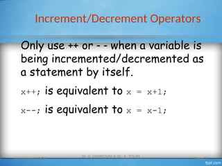 Increment/Decrement Operators
Introduction to OOP
Dr. S. GANNOUNI & Dr. A. TOUIR
Page 21
Only use ++ or   when a variable is
being incremented/decremented as
a statement by itself.
x++; is equivalent to x = x+1;
x--; is equivalent to x = x-1;
 