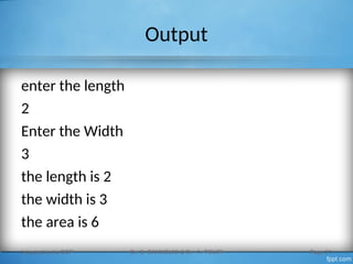 Output
enter the length
2
Enter the Width
3
the length is 2
the width is 3
the area is 6
Introduction to OOP Dr. S. GANNOUNI & Dr. A. TOUIR Page 31
 