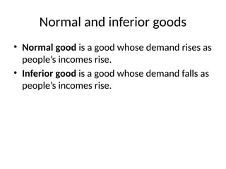 Normal and inferior goods
• Normal good is a good whose demand rises as
people’s incomes rise.
• Inferior good is a good whose demand falls as
people’s incomes rise.
 