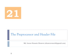 The Preprocessor and Header File
Md. Imran Hossain Showrov (showrovsworld@gmail.com)
21
1
 