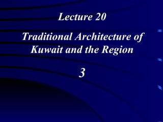 Lecture 20 Traditional Architecture of Kuwait and the Region 3 
