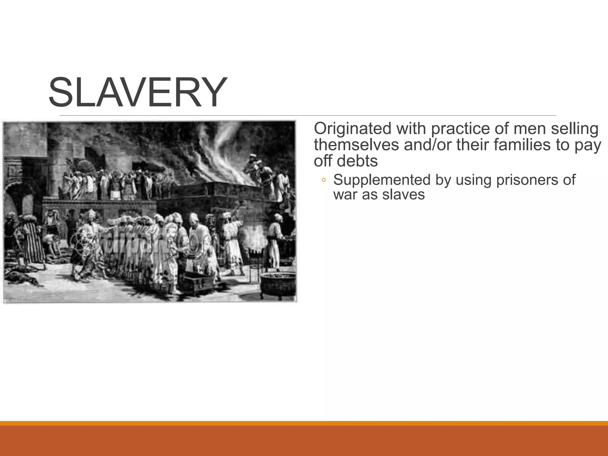 SLAVERY
Originated with practice of men selling
themselves and/or their families to pay
off debts
◦ Supplemented by using prisoners of
war as slaves
 