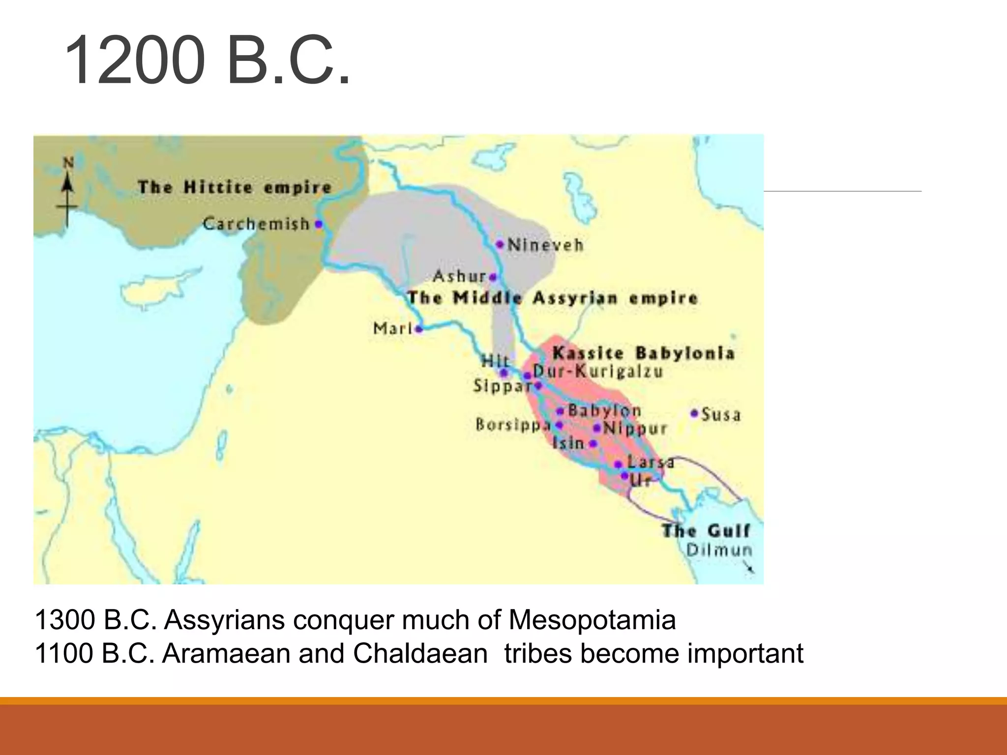 1200 B.C.
1300 B.C. Assyrians conquer much of Mesopotamia
1100 B.C. Aramaean and Chaldaean tribes become important
 