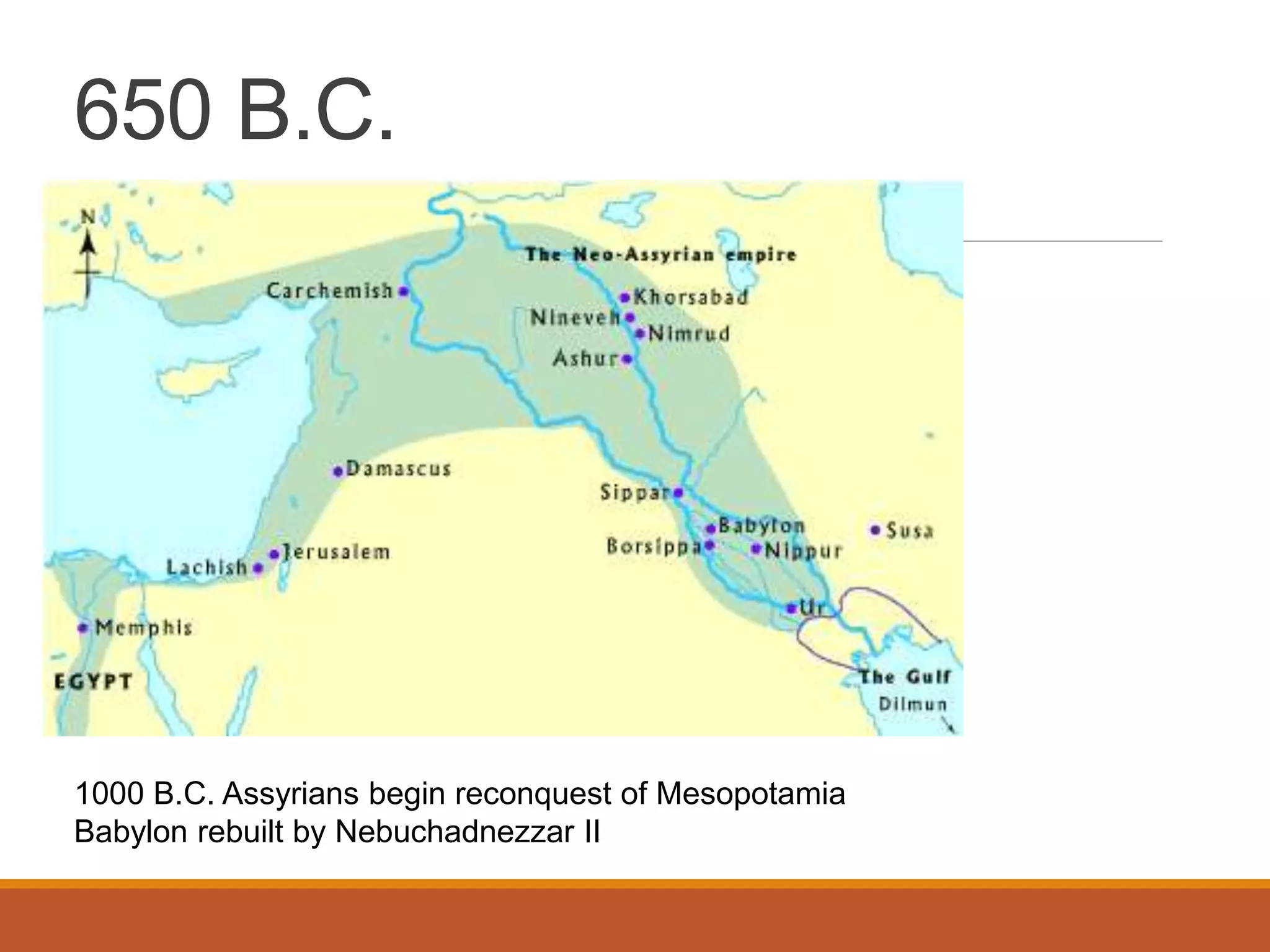 650 B.C.
1000 B.C. Assyrians begin reconquest of Mesopotamia
Babylon rebuilt by Nebuchadnezzar II
 