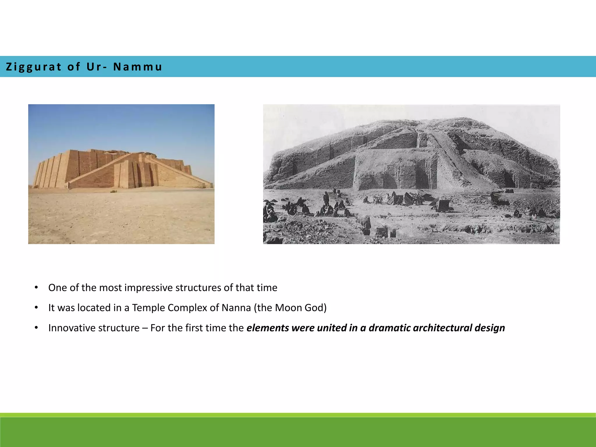 Z i g gurat of U r - Na m m u
• One of the most impressive structures of that time
• It was located in a Temple Complex of Nanna (the Moon God)
• Innovative structure – For the first time the elements were united in a dramatic architectural design
 