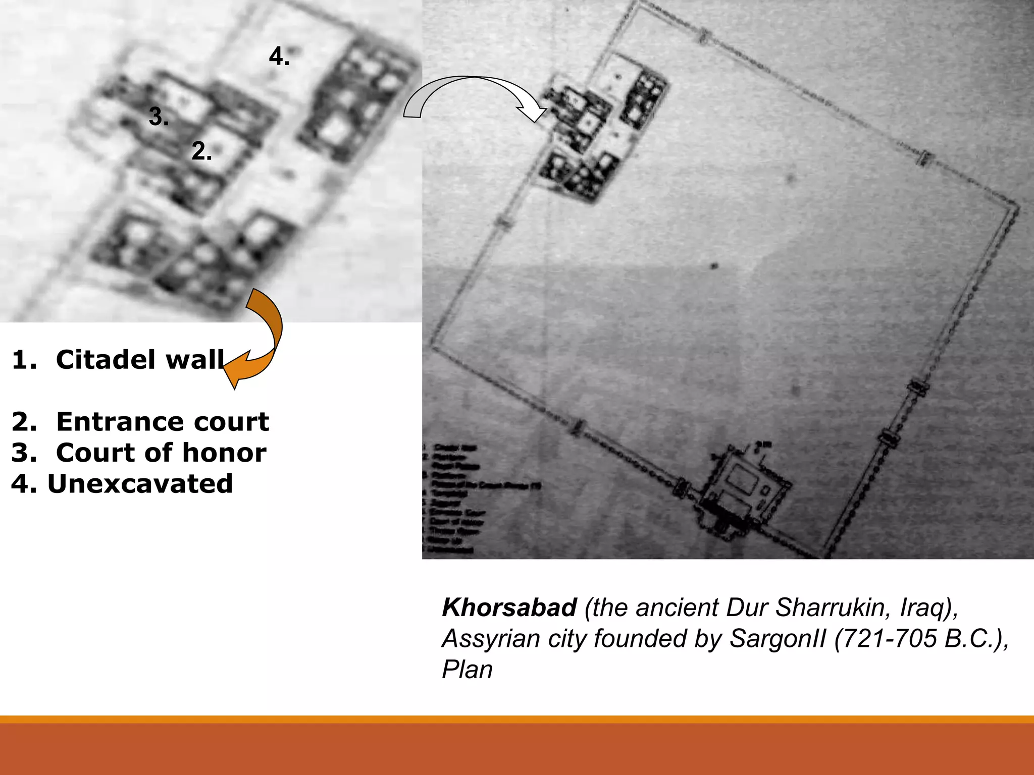 1. Citadel wall
2. Entrance court
3. Court of honor
4. Unexcavated
Khorsabad (the ancient Dur Sharrukin, Iraq),
Assyrian city founded by SargonII (721-705 B.C.),
Plan
2.
3.
4.
 