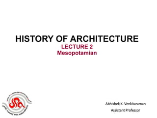 Abhishek K. Venkitaraman
Assistant Professor
HISTORY OF ARCHITECTURE
LECTURE 2
Mesopotamian
 