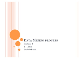 DATA MINING PROCESS
Lecture 2
1.11.2012
Barbro Back
 