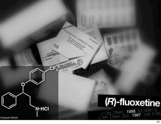 ©Jackal1@ﬂickr
O
N•HCl
CF3
J. Org. Chem., 1988, 53, 4081 &
J. Am. Chem. Soc., 1987, 109, 5165
(R)-fluoxetine
24
 