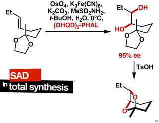 O
O
Et
OsO4, K3Fe(CN)6,
K2CO3, MeSO2NH2,
t-BuOH, H2O, 0°C,
(DHQD)2-PHAL
O
O
Et
HO
OH
95% ee
TsOH
O
O
Etin
total synthesis
SAD
30
 