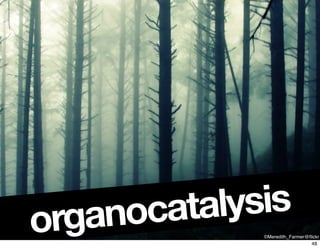 organocatalysis
©Meredith_Farmer@ﬂickr
48
 