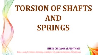 BIBIN CHIDAMBARANATHAN
TORSION OF SHAFTS
AND
SPRINGS
BIBIN.C / ASSOCIATE PROFESSOR / MECHANICAL ENGINEERING / RMK COLLEGE OF ENGINEERING AND TECHNOLOGY
 