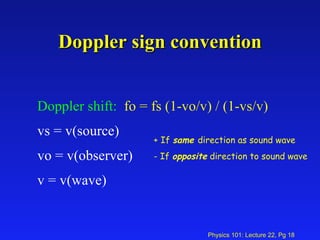 Doppler sign convention Doppler shift:   fo = fs (1-vo/v) / (1-vs/v)   vs = v(source)  vo = v(observer)  v = v(wave) + If  same  direction as sound wave - If  opposite  direction to sound wave 