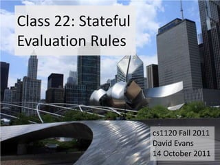 Class 22: Stateful
Evaluation Rules




                     cs1120 Fall 2011
                     David Evans
                     14 October 2011
 