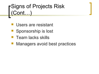 Signs of Projects Risk
(Cont…)
 Users are resistant
 Sponsorship is lost
 Team lacks skills
 Managers avoid best practices
 