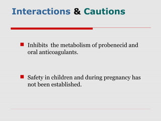 Interactions & Cautions
 Inhibits the metabolism of probenecid and
oral anticoagulants.
 Safety in children and during pregnancy has
not been established.
 