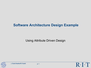 J. Scott Hawker/R. Kuehl p. 1
R I T
Software Engineering
Software Architecture Design Example
Using Attribute Driven Design
 