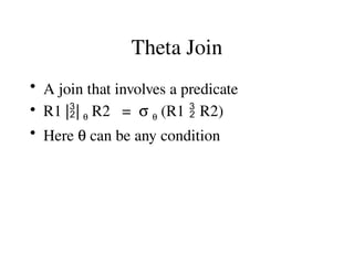 Theta Join
• A join that involves a predicate
• R1 || q R2 = s q (R1  R2)
• Here q can be any condition
 