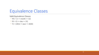 Equivalence Classes
20
Valid Equivalence Classes
◦ M1 = {1 <= month <= 12}
◦ D1 = {1 <= day <= 31}
◦ Y1 = {1812 <= year <= 2020}
 