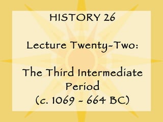 HISTORY 26 Lecture Twenty-Two: The Third Intermediate Period ( c . 1069 - 664 BC) 