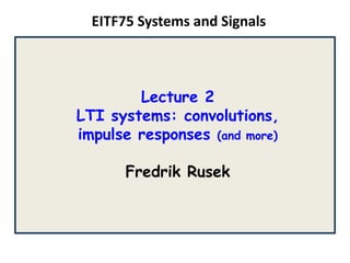 EITF75 Systems and Signals
Lecture 2
LTI systems: convolutions,
impulse responses (and more)
Fredrik Rusek
 
