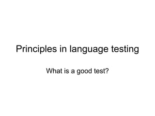 Principles in language testing
What is a good test?
 