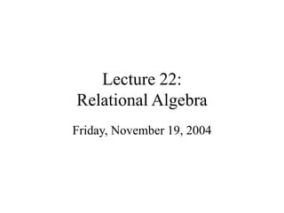 Lecture 22:
Relational Algebra
Friday, November 19, 2004
 