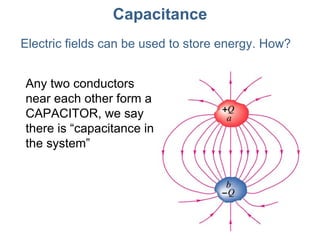Capacitance Electric fields can be used to store energy. How? Any two conductors  near each other form a CAPACITOR, we say there is “capacitance in the system” 
