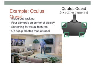 Example: Oculus
Quest
• Inside out tracking
• Four cameras on corner of display
• Searching for visual features
• On setup creates map of room
 