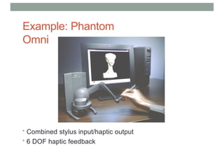 Example: Phantom
Omni
• Combined stylus input/haptic output
• 6 DOF haptic feedback
 