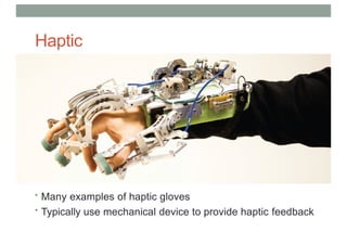 Haptic
Glove
• Many examples of haptic gloves
• Typically use mechanical device to provide haptic feedback
 
