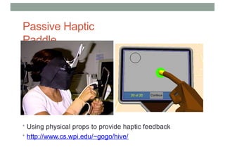 Passive Haptic
Paddle
• Using physical props to provide haptic feedback
• http://www.cs.wpi.edu/~gogo/hive/
 