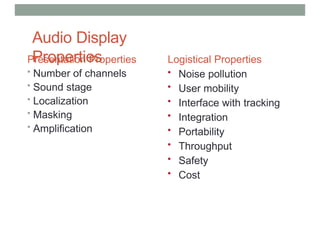 Audio Display
Properties
Presentation Properties
• Number of channels
• Sound stage
• Localization
• Masking
• Amplification
Logistical Properties
• Noise pollution
• User mobility
• Interface with tracking
• Integration
• Portability
• Throughput
• Safety
• Cost
 